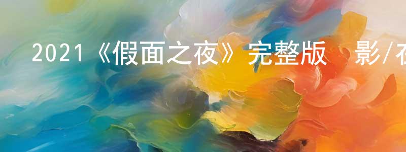 陳朝玉發布2021《假面之夜》完整版電影/在線觀看/百度云-美劇天堂
